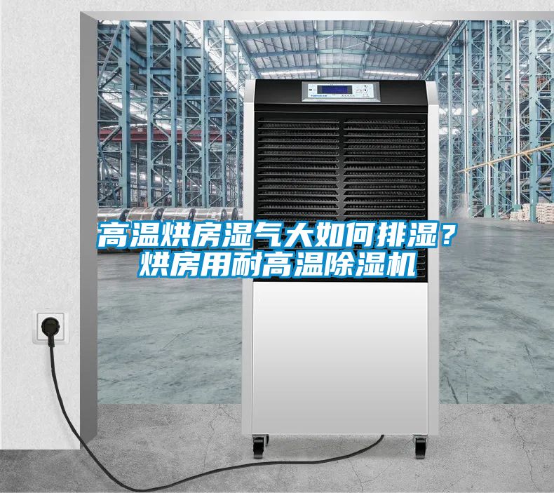 高溫烘房濕氣大如何排濕?烘房用耐高溫除濕機
