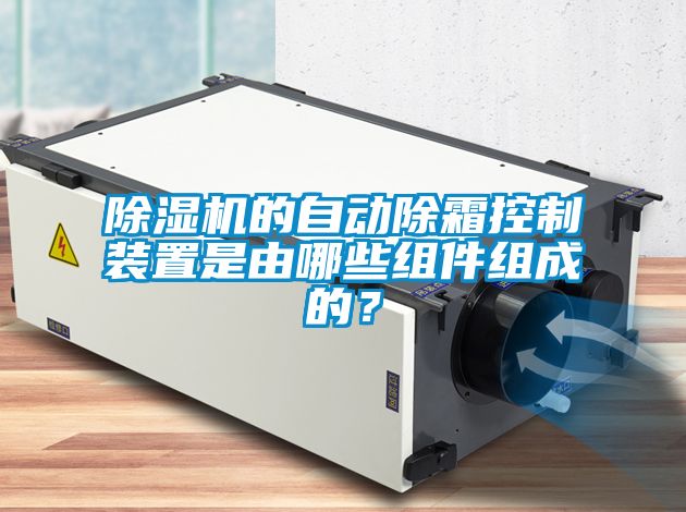 除濕機(jī)的自動(dòng)除霜控制裝置是由哪些組件組成的?