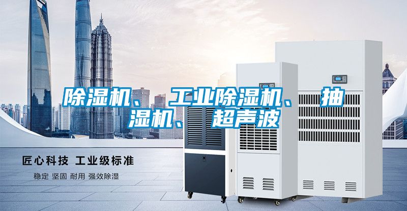 除濕機、 工業除濕機、 抽濕機、 超聲波
