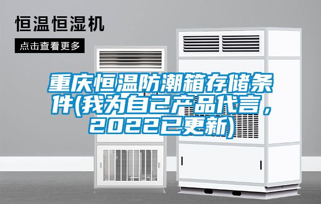 重慶恒溫防潮箱存儲(chǔ)條件(我為自己產(chǎn)品代言，2022已更新)