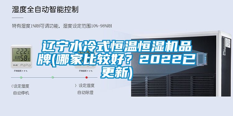 遼寧水冷式恒溫恒濕機(jī)品牌(哪家比較好?2022已更新)