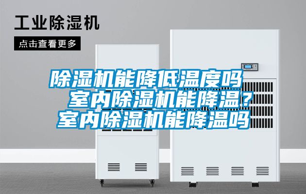 除濕機(jī)能降低溫度嗎  室內(nèi)除濕機(jī)能降溫?室內(nèi)除濕機(jī)能降溫嗎
