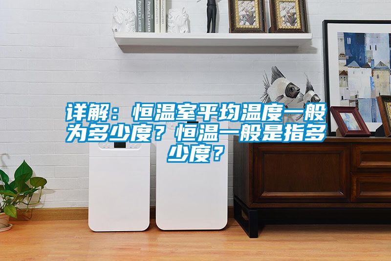 詳解:恒溫室平均溫度一般為多少度?恒溫一般是指多少度?