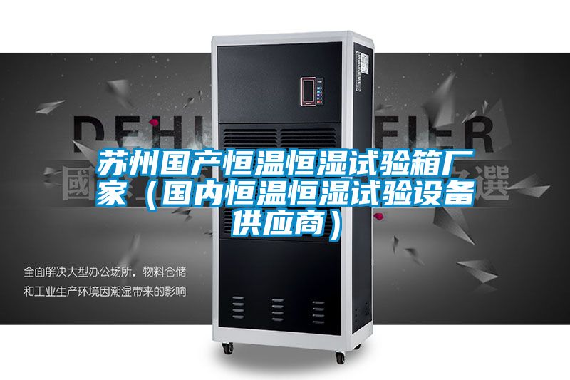 蘇州國(guó)產(chǎn)恒溫恒濕試驗(yàn)箱廠家(國(guó)內(nèi)恒溫恒濕試驗(yàn)設(shè)備供應(yīng)商)