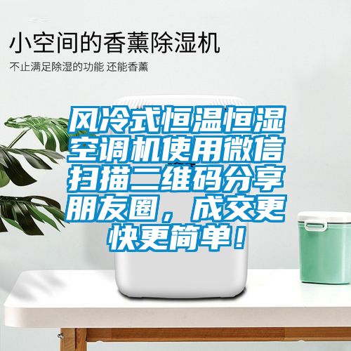 風(fēng)冷式恒溫恒濕空調(diào)機(jī)使用微信掃描二維碼分享朋友圈,成交更快更簡單!