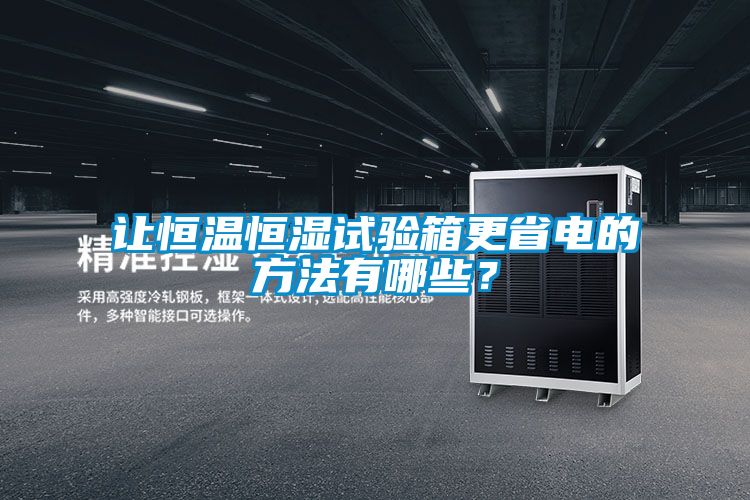 讓恒溫恒濕試驗箱更省電的方法有哪些?