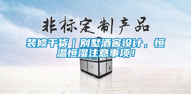 裝修干貨|別墅酒窖設(shè)計(jì),恒溫恒濕注意事項(xiàng)!