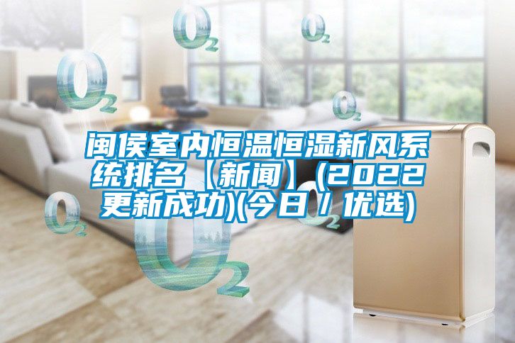 閩侯室內(nèi)恒溫恒濕新風(fēng)系統(tǒng)排名【新聞】(2022更新成功)(今日/優(yōu)選)