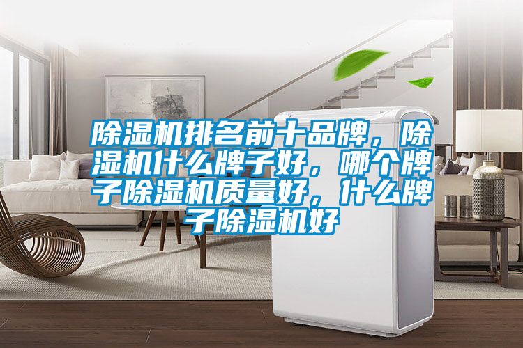 除濕機排名前十品牌,除濕機什么牌子好,哪個牌子除濕機質量好,什么牌子除濕機好