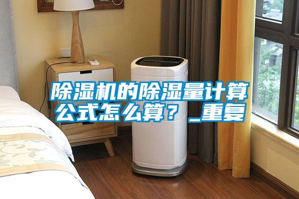 除濕機的除濕量計算公式怎么算?_重復