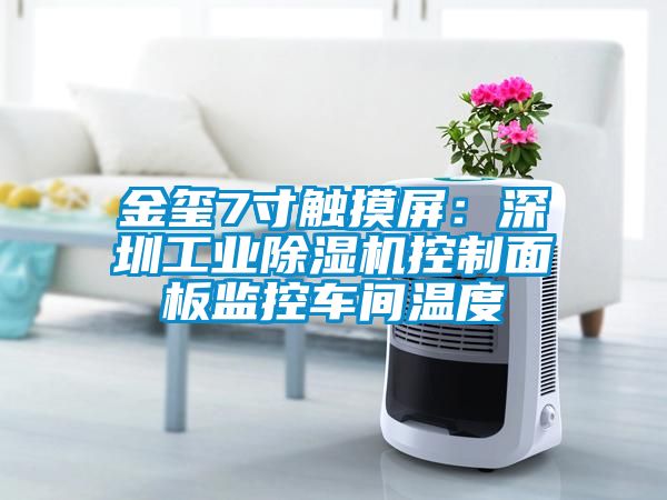 金璽7寸觸摸屏:深圳工業除濕機控制面板監控車間溫度