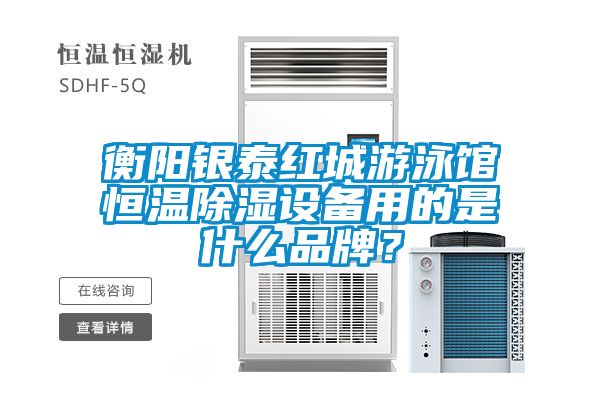 衡陽銀泰紅城游泳館恒溫除濕設(shè)備用的是什么品牌?