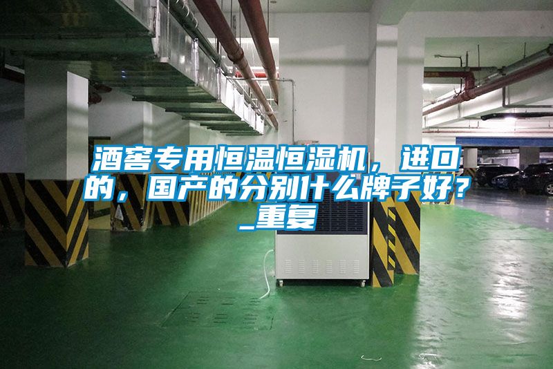 酒窖專用恒溫恒濕機,進口的,國產的分別什么牌子好?_重復