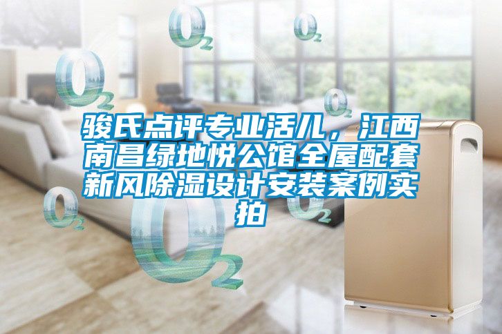 駿氏點評專業活兒,江西南昌綠地悅公館全屋配套新風除濕設計安裝案例實拍