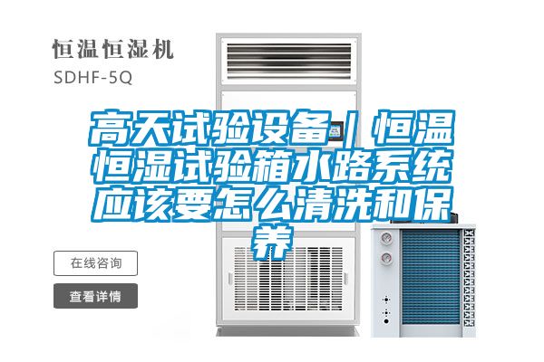 高天試驗設備|恒溫恒濕試驗箱水路系統應該要怎么清洗和保養