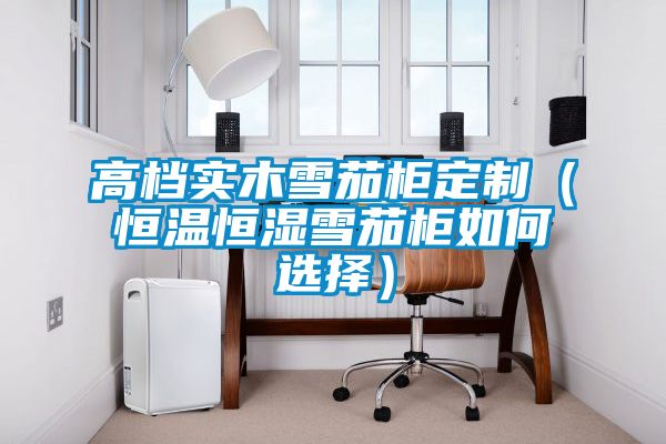 高檔實木雪茄柜定制(恒溫恒濕雪茄柜如何選擇)