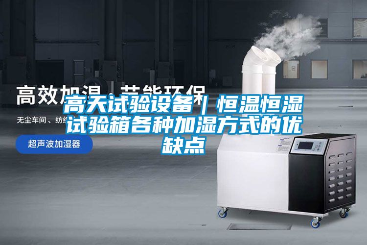 高天試驗設備|恒溫恒濕試驗箱各種加濕方式的優缺點