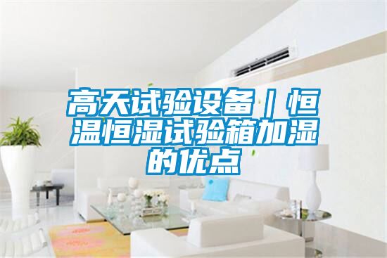 高天試驗設備|恒溫恒濕試驗箱加濕的優點