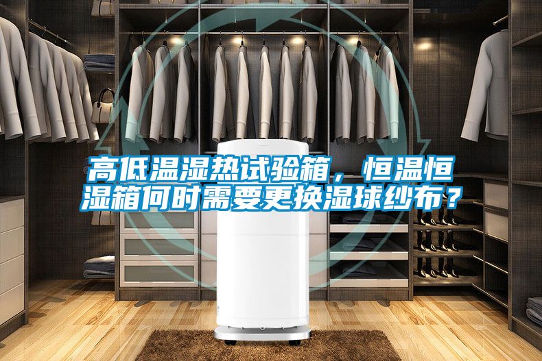 高低溫濕熱試驗箱,恒溫恒濕箱何時需要更換濕球紗布?