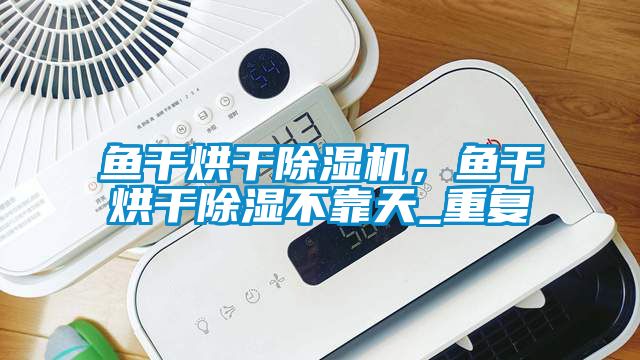 魚干烘干除濕機,魚干烘干除濕不靠天_重復