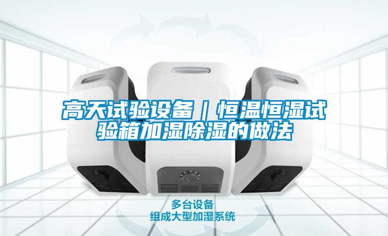 高天試驗設備|恒溫恒濕試驗箱加濕除濕的做法