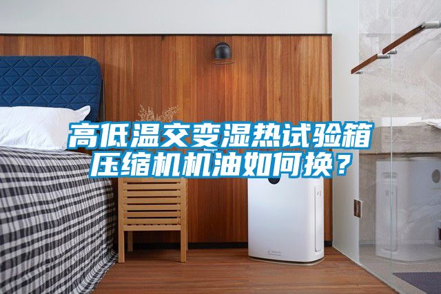 高低溫交變濕熱試驗箱壓縮機機油如何換?