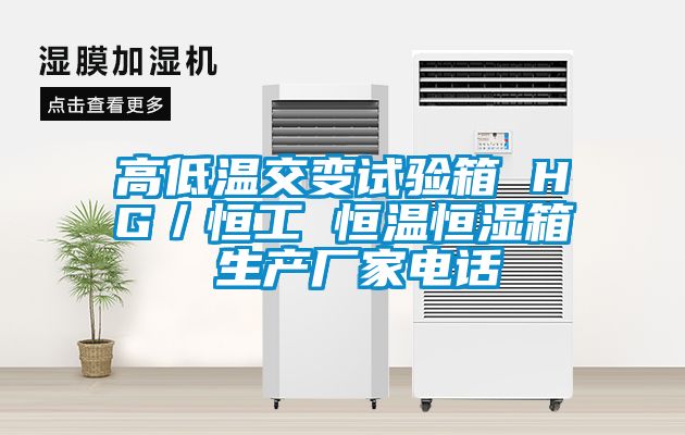 高低溫交變?cè)囼?yàn)箱 HG/恒工 恒溫恒濕箱 生產(chǎn)廠家電話