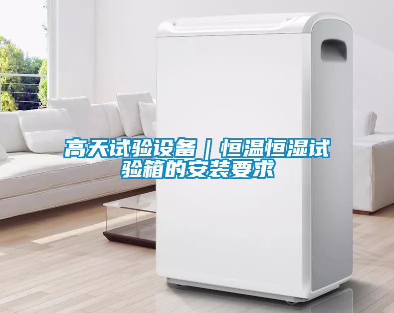 高天試驗設備|恒溫恒濕試驗箱的安裝要求