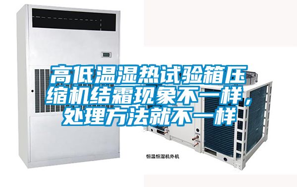 高低溫濕熱試驗箱壓縮機結霜現象不一樣,處理方法就不一樣