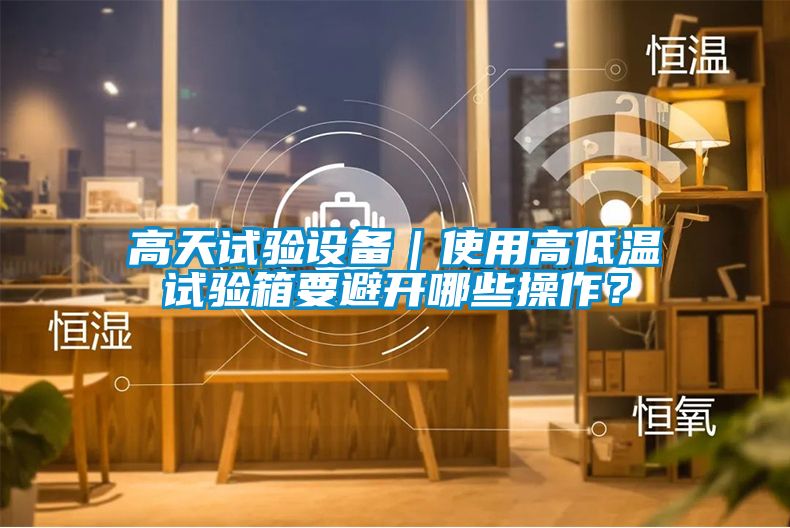 高天試驗設備|使用高低溫試驗箱要避開哪些操作?