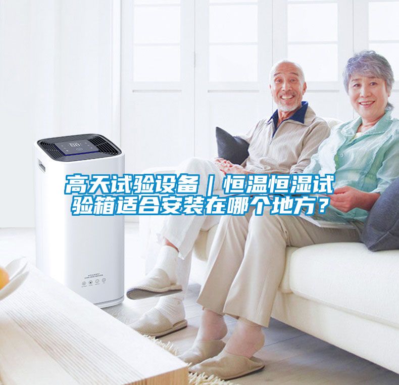 高天試驗設備|恒溫恒濕試驗箱適合安裝在哪個地方?
