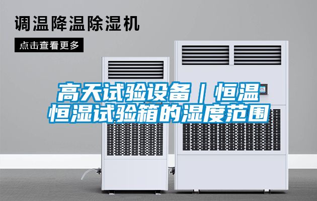 高天試驗設備|恒溫恒濕試驗箱的濕度范圍