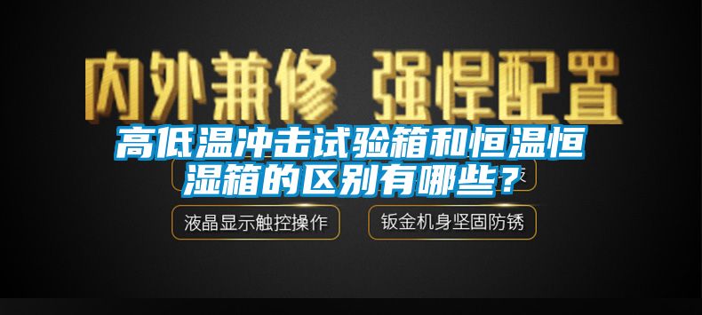 高低溫沖擊試驗(yàn)箱和恒溫恒濕箱的區(qū)別有哪些?